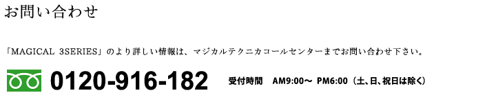 MAGICAL 3 SERIES お問合せ:0120-916-182(マジカルテクニカコールセンター)